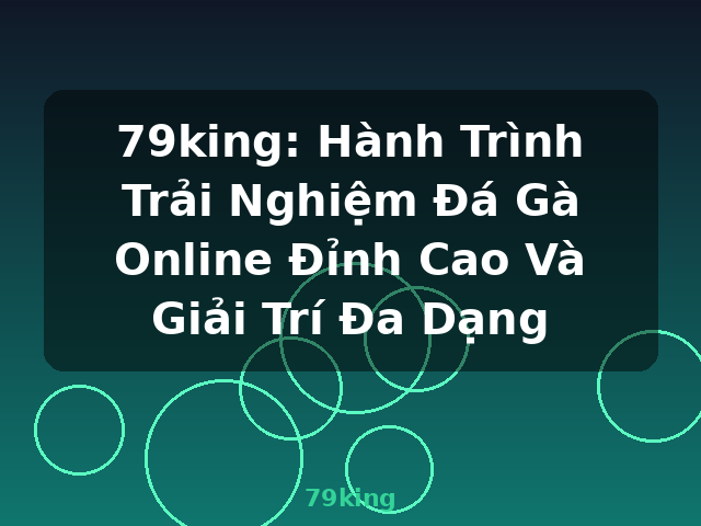 79king: Hành Trình Trải Nghiệm Đá Gà Online Đỉnh Cao Và Giải Trí Đa Dạng - 79king