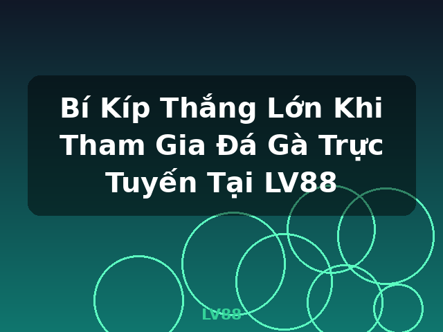 Bí Kíp Thắng Lớn Khi Tham Gia Đá Gà Trực Tuyến Tại LV88 - LV88