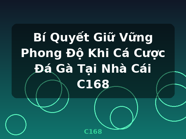Bí Quyết Giữ Vững Phong Độ Khi Cá Cược Đá Gà Tại Nhà Cái C168 - C168