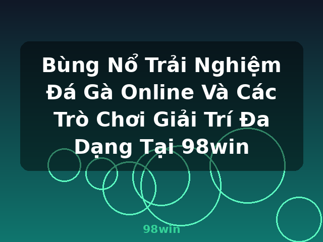 Bùng Nổ Trải Nghiệm Đá Gà Online Và Các Trò Chơi Giải Trí Đa Dạng Tại 98win - 98win