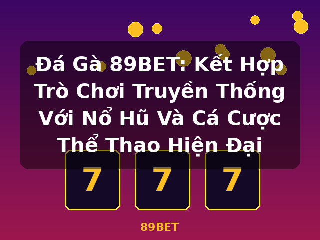 Đá Gà 89BET: Kết Hợp Trò Chơi Truyền Thống Với Nổ Hũ Và Cá Cược Thể Thao Hiện Đại - 89BET
