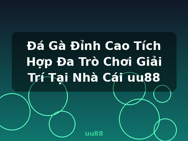 Đá Gà Đỉnh Cao Tích Hợp Đa Trò Chơi Giải Trí Tại Nhà Cái uu88 - uu88 Đá Gà Đỉnh Cao Tích Hợp Đa Trò Chơi Giải Trí Tại Nhà Cái uu88 - uu88