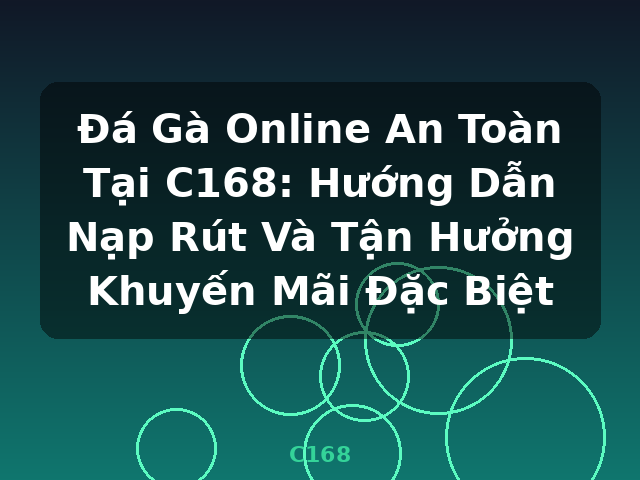 Đá Gà Online An Toàn Tại C168: Hướng Dẫn Nạp Rút Và Tận Hưởng Khuyến Mãi Đặc Biệt - C168