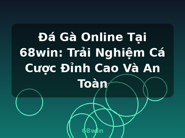 Đá Gà Online Tại 68win: Trải Nghiệm Cá Cược Đỉnh Cao Và An Toàn - 68win