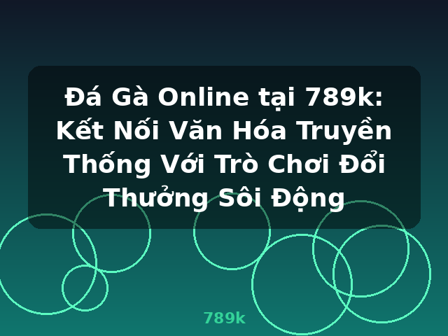 Đá Gà Online tại 789k: Kết Nối Văn Hóa Truyền Thống Với Trò Chơi Đổi Thưởng Sôi Động - 789k Đá Gà Online tại 789k: Kết Nối Văn Hóa Truyền Thống Với Trò Chơi Đổi Thưởng Sôi Động - 789k