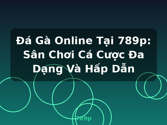 Đá Gà Online Tại 789p: Sân Chơi Cá Cược Đa Dạng Và Hấp Dẫn - 789p