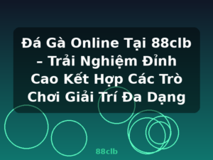 Đá Gà Online Tại 88clb – Trải Nghiệm Đỉnh Cao Kết Hợp Các Trò Chơi Giải Trí Đa Dạng - 88clb