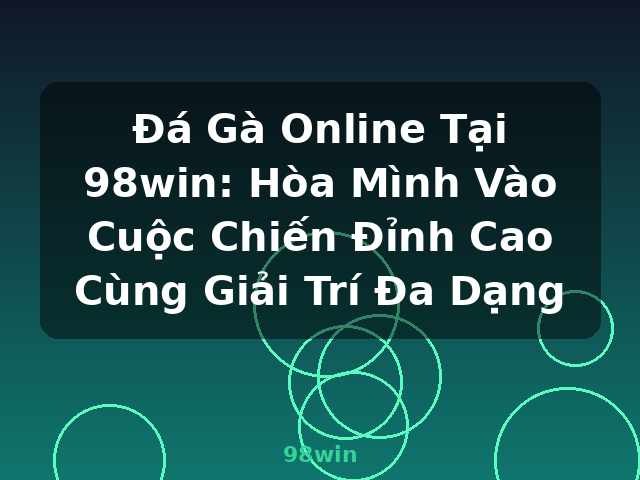 Đá Gà Online Tại 98win: Hòa Mình Vào Cuộc Chiến Đỉnh Cao Cùng Giải Trí Đa Dạng - 98win