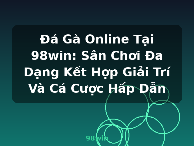 Đá Gà Online Tại 98win: Sân Chơi Đa Dạng Kết Hợp Giải Trí Và Cá Cược Hấp Dẫn - 98win
