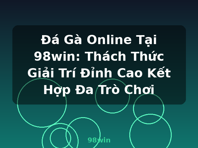 Đá Gà Online Tại 98win: Thách Thức Giải Trí Đỉnh Cao Kết Hợp Đa Trò Chơi - 98win Đá Gà Online Tại 98win: Thách Thức Giải Trí Đỉnh Cao Kết Hợp Đa Trò Chơi - 98win