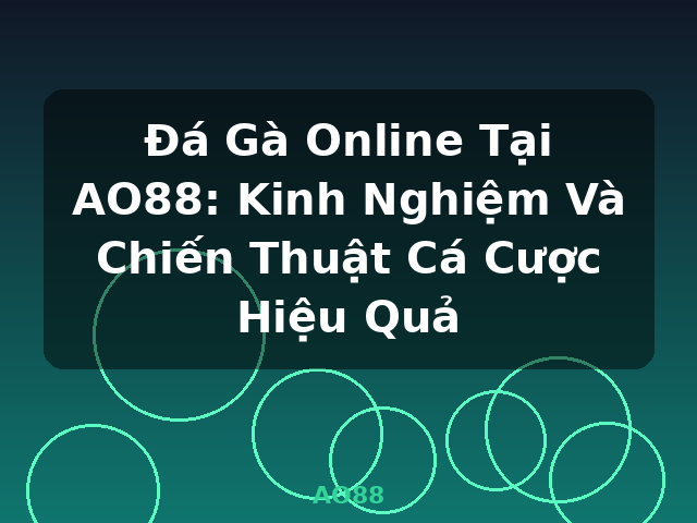 Đá Gà Online Tại AO88: Kinh Nghiệm Và Chiến Thuật Cá Cược Hiệu Quả - AO88