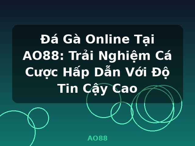 Đá Gà Online Tại AO88: Trải Nghiệm Cá Cược Hấp Dẫn Với Độ Tin Cậy Cao - AO88