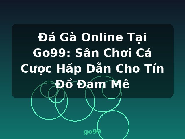 Đá Gà Online Tại Go99: Sân Chơi Cá Cược Hấp Dẫn Cho Tín Đồ Đam Mê - go99 Đá Gà Online Tại Go99: Sân Chơi Cá Cược Hấp Dẫn Cho Tín Đồ Đam Mê - go99