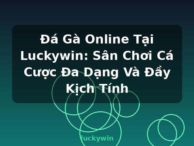 Đá Gà Online Tại Luckywin: Sân Chơi Cá Cược Đa Dạng Và Đầy Kịch Tính - luckywin