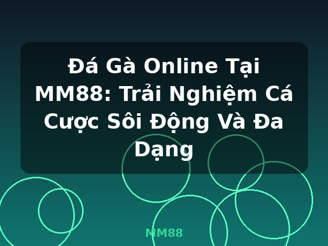 Đá Gà Online Tại MM88: Trải Nghiệm Cá Cược Sôi Động Và Đa Dạng - MM88