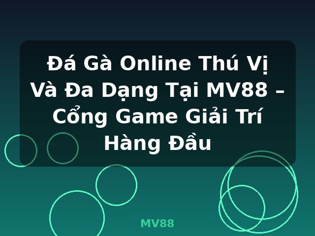 Đá Gà Online Thú Vị Và Đa Dạng Tại MV88 – Cổng Game Giải Trí Hàng Đầu - MV88