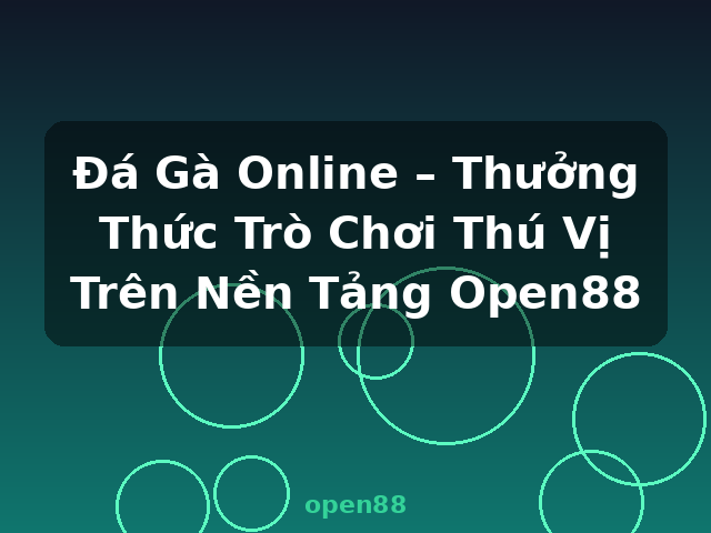Đá Gà Online – Thưởng Thức Trò Chơi Thú Vị Trên Nền Tảng Open88 - open88