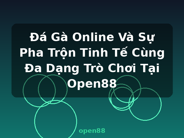 Đá Gà Online Và Sự Pha Trộn Tinh Tế Cùng Đa Dạng Trò Chơi Tại Open88 - open88 Đá Gà Online Và Sự Pha Trộn Tinh Tế Cùng Đa Dạng Trò Chơi Tại Open88 - open88