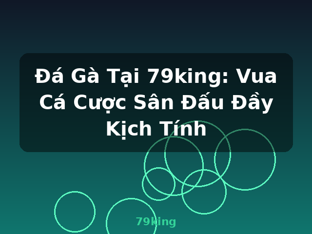 Đá Gà Tại 79king: Vua Cá Cược Sân Đấu Đầy Kịch Tính - 79king