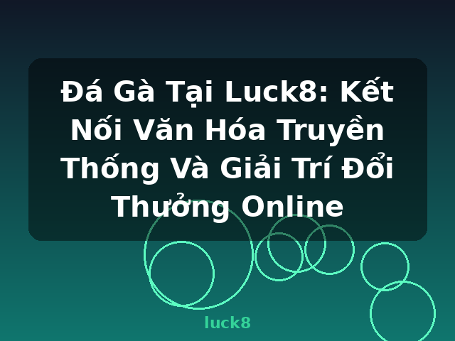 Đá Gà Tại Luck8: Kết Nối Văn Hóa Truyền Thống Và Giải Trí Đổi Thưởng Online - luck8 Đá Gà Tại Luck8: Kết Nối Văn Hóa Truyền Thống Và Giải Trí Đổi Thưởng Online - luck8