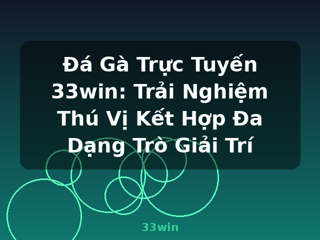 Đá Gà Trực Tuyến 33win: Trải Nghiệm Thú Vị Kết Hợp Đa Dạng Trò Giải Trí - 33win