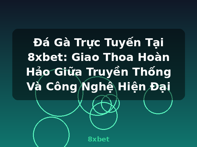 Đá Gà Trực Tuyến Tại 8xbet: Giao Thoa Hoàn Hảo Giữa Truyền Thống Và Công Nghệ Hiện Đại - 8xbet