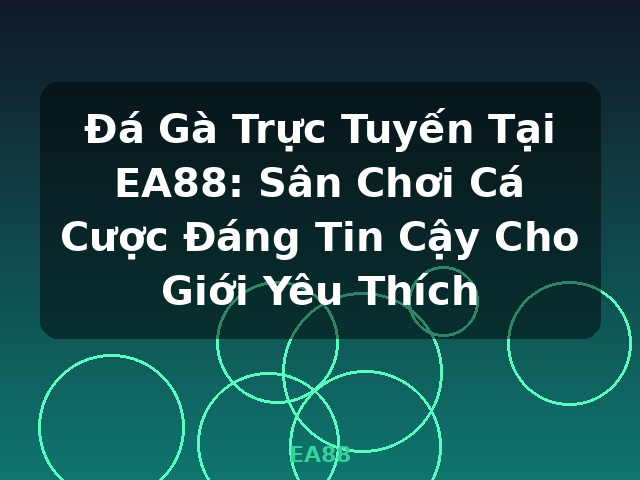 Đá Gà Trực Tuyến Tại EA88: Sân Chơi Cá Cược Đáng Tin Cậy Cho Giới Yêu Thích - EA88