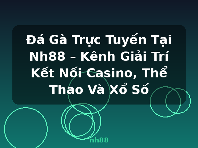 Đá Gà Trực Tuyến Tại Nh88 – Kênh Giải Trí Kết Nối Casino, Thể Thao Và Xổ Số - nh88