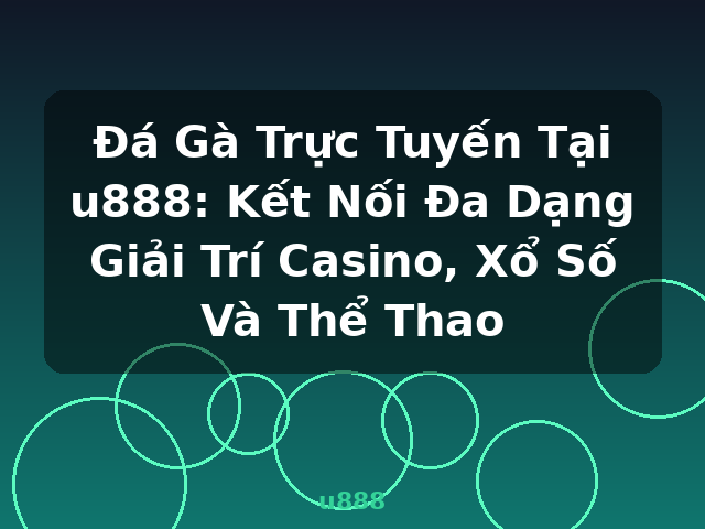 Đá Gà Trực Tuyến Tại u888: Kết Nối Đa Dạng Giải Trí Casino, Xổ Số Và Thể Thao - u888