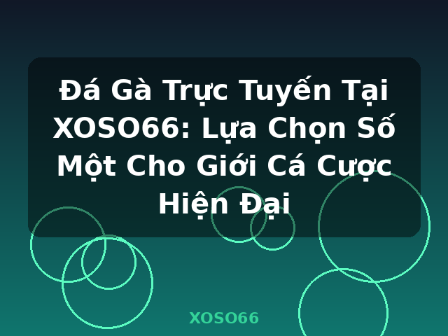 Đá Gà Trực Tuyến Tại XOSO66: Lựa Chọn Số Một Cho Giới Cá Cược Hiện Đại - XOSO66