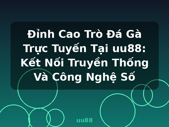 Đỉnh Cao Trò Đá Gà Trực Tuyến Tại uu88: Kết Nối Truyền Thống Và Công Nghệ Số - uu88