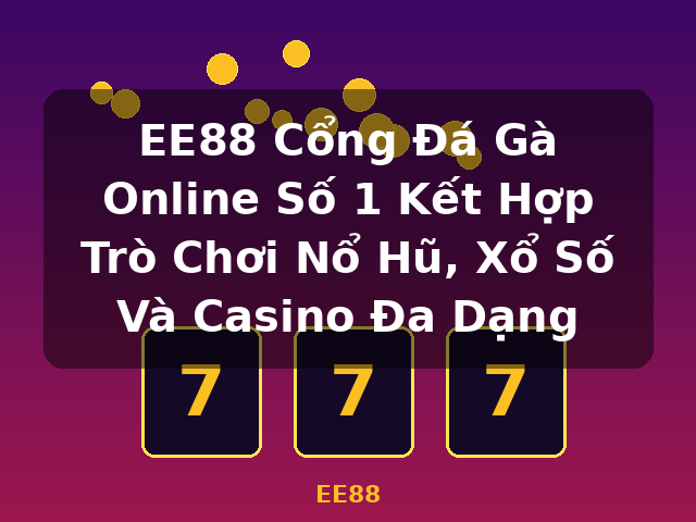 EE88 Cổng Đá Gà Online Số 1 Kết Hợp Trò Chơi Nổ Hũ, Xổ Số Và Casino Đa Dạng - EE88 EE88 Cổng Đá Gà Online Số 1 Kết Hợp Trò Chơi Nổ Hũ, Xổ Số Và Casino Đa Dạng - EE88