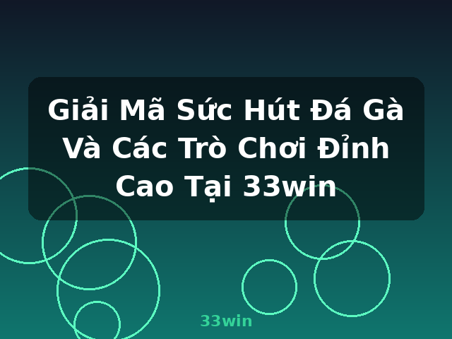 Giải Mã Sức Hút Đá Gà Và Các Trò Chơi Đỉnh Cao Tại 33win - 33win