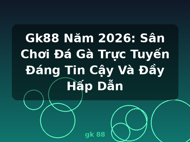 Gk88 Năm 2026: Sân Chơi Đá Gà Trực Tuyến Đáng Tin Cậy Và Đầy Hấp Dẫn - gk 88 Gk88 Năm 2026: Sân Chơi Đá Gà Trực Tuyến Đáng Tin Cậy Và Đầy Hấp Dẫn - gk 88