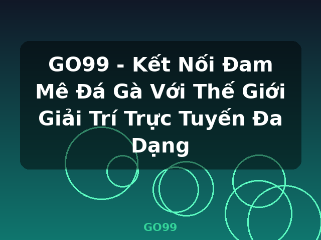 GO99 - Kết Nối Đam Mê Đá Gà Với Thế Giới Giải Trí Trực Tuyến Đa Dạng - GO99