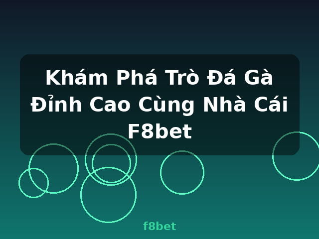 Khám Phá Trò Đá Gà Đỉnh Cao Cùng Nhà Cái F8bet - f8bet