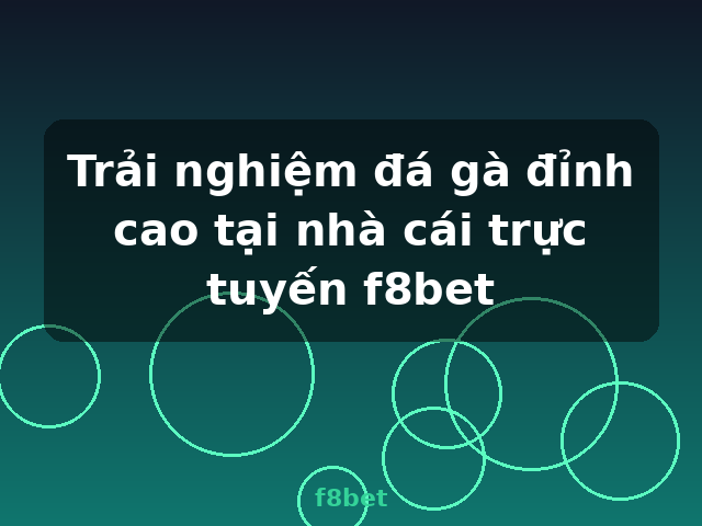 Trải nghiệm đá gà đỉnh cao tại nhà cái trực tuyến f8bet - f8bet