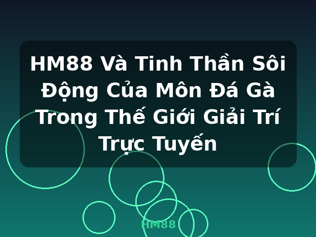 HM88 Và Tinh Thần Sôi Động Của Môn Đá Gà Trong Thế Giới Giải Trí Trực Tuyến - HM88