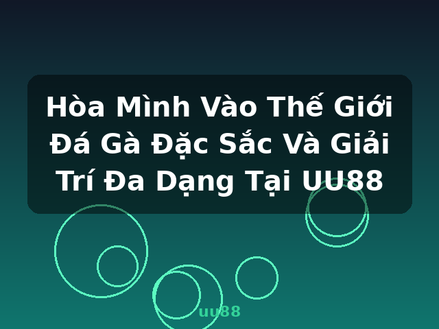 Hòa Mình Vào Thế Giới Đá Gà Đặc Sắc Và Giải Trí Đa Dạng Tại UU88 - uu88