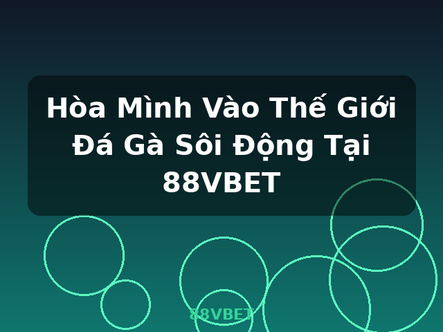 Hòa Mình Vào Thế Giới Đá Gà Sôi Động Tại 88VBET - 88VBET Hòa Mình Vào Thế Giới Đá Gà Sôi Động Tại 88VBET - 88VBET