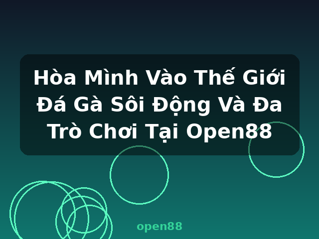 Hòa Mình Vào Thế Giới Đá Gà Sôi Động Và Đa Trò Chơi Tại Open88 - open88 Hòa Mình Vào Thế Giới Đá Gà Sôi Động Và Đa Trò Chơi Tại Open88 - open88
