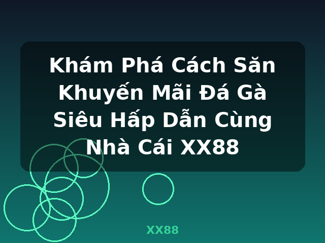 Khám Phá Cách Săn Khuyến Mãi Đá Gà Siêu Hấp Dẫn Cùng Nhà Cái XX88 - XX88