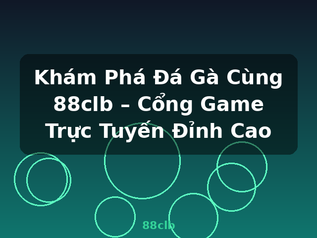 Khám Phá Đá Gà Cùng 88clb – Cổng Game Trực Tuyến Đỉnh Cao - 88clb