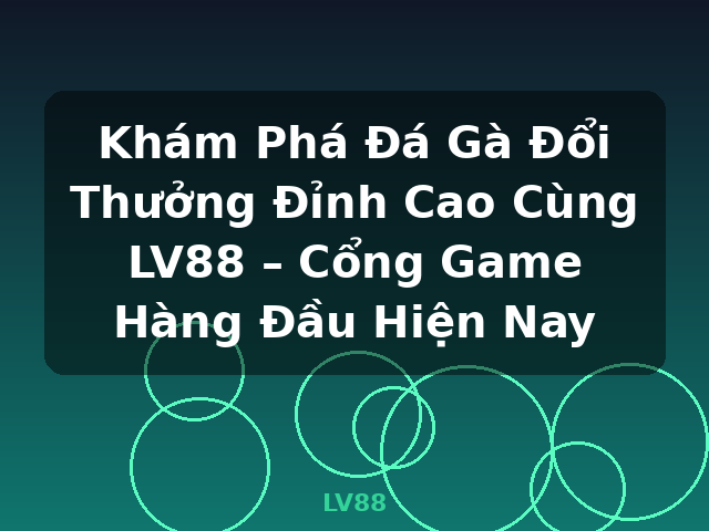 Khám Phá Đá Gà Đổi Thưởng Đỉnh Cao Cùng LV88 – Cổng Game Hàng Đầu Hiện Nay - LV88