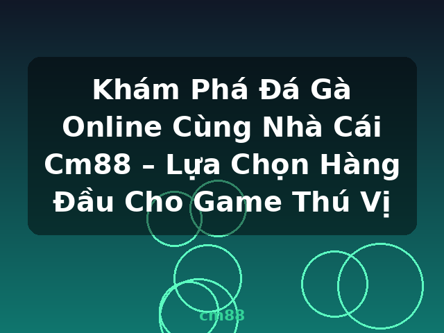 Khám Phá Đá Gà Online Cùng Nhà Cái Cm88 – Lựa Chọn Hàng Đầu Cho Game Thú Vị - cm88