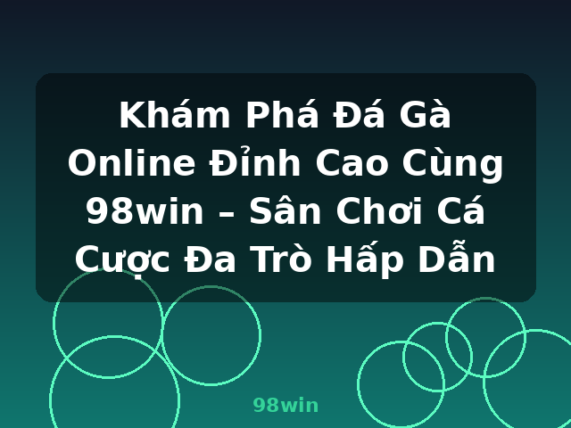 Khám Phá Đá Gà Online Đỉnh Cao Cùng 98win – Sân Chơi Cá Cược Đa Trò Hấp Dẫn - 98win