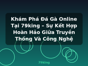 Khám Phá Đá Gà Online Tại 79king – Sự Kết Hợp Hoàn Hảo Giữa Truyền Thống Và Công Nghệ - 79king