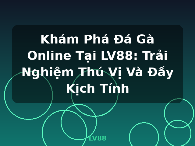 Khám Phá Đá Gà Online Tại LV88: Trải Nghiệm Thú Vị Và Đầy Kịch Tính - LV88