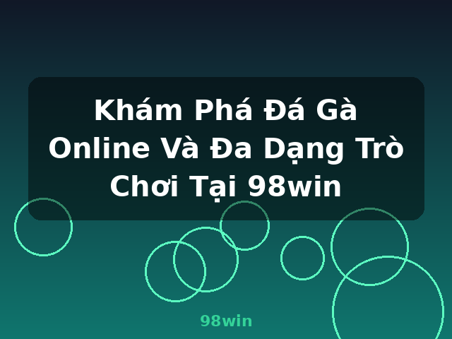 Khám Phá Đá Gà Online Và Đa Dạng Trò Chơi Tại 98win - 98win