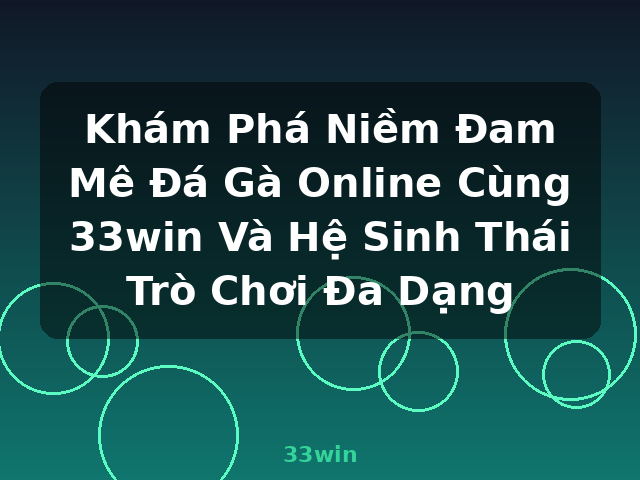 Khám Phá Niềm Đam Mê Đá Gà Online Cùng 33win Và Hệ Sinh Thái Trò Chơi Đa Dạng - 33win